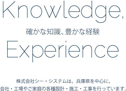 確かな知識、豊かな経験 株式会社シー・システムは、兵庫県を中心に、会社・工場やご家庭の各種設計・施工・工事を行っています。
